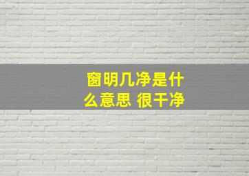 窗明几净是什么意思 很干净